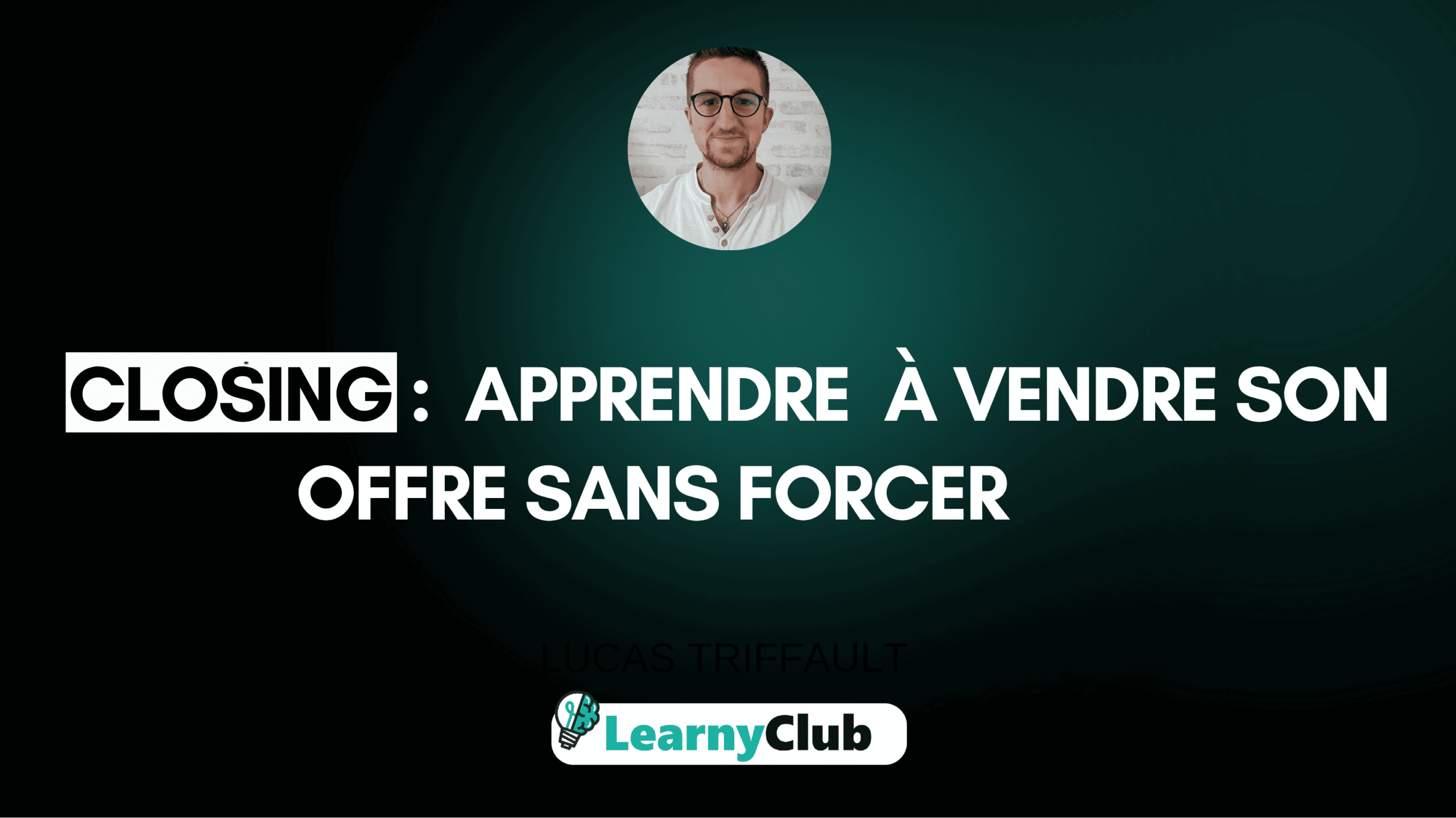 Closing : Apprendre à vendre son offre sans forcer